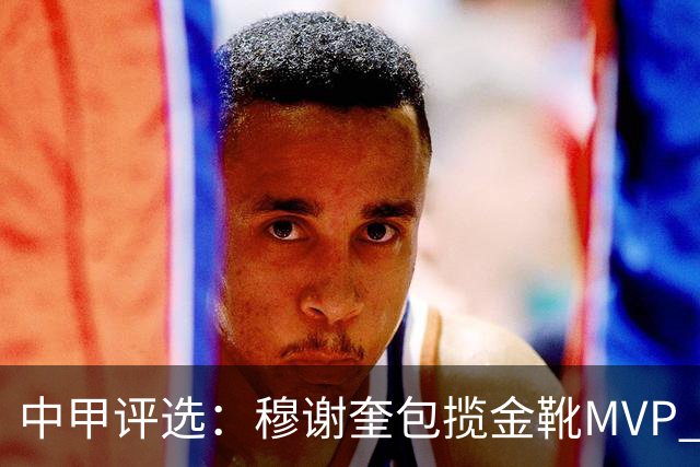 中甲评选：穆谢奎包揽金靴MVP 李金羽最佳教练