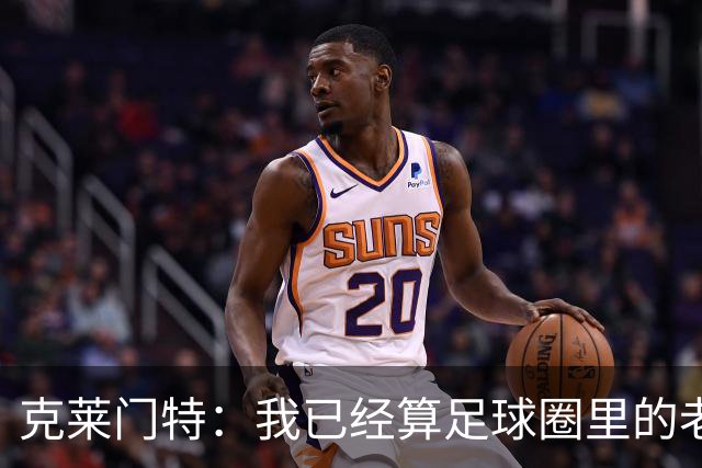克莱门特：我已经算足球圈里的老一辈了，基本上已经退了