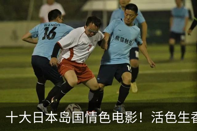 十大日本岛国情色电影！活色生香大尺度有深度贼过瘾