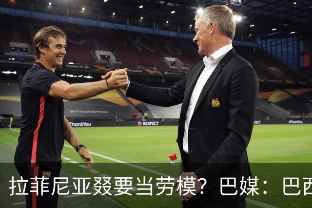 拉菲尼亚叕要当劳模？巴媒：巴西本期名单将不征召大部分巴甲球员