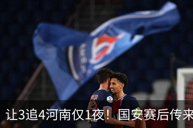 让3追4河南仅1夜！国安赛后传来蒙哥马利消息，邓捷夫猛夸1人